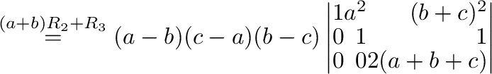 $\stackrel{(a+b)R_{2}+R_{3}}{=}
(a-b)(c-a)(b-c)\left\vert\begin{array}{rrr}
1&a^2&(b+c)^2\\
0&1&1\\
0&0&2(a+b+c)
\end{array}\right\vert $