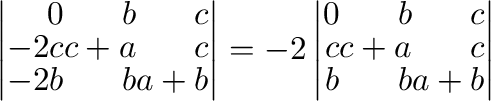 $\displaystyle \left\vert\begin{array}{rrr}
0&b&c\\
-2c&c+a&c\\
-2b&b&a+b
\end...
...\left\vert\begin{array}{rrr}
0&b&c\\
c&c+a&c\\
b&b&a+b
\end{array}\right\vert$
