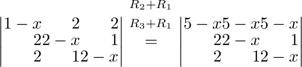 $\displaystyle \left\vert\begin{array}{rrr}
1-x&2&2\\
2&2-x&1\\
2&1&2-x
\end{a...
...vert\begin{array}{rrr}
5-x&5-x&5-x\\
2&2-x&1\\
2&1&2-x
\end{array}\right\vert$