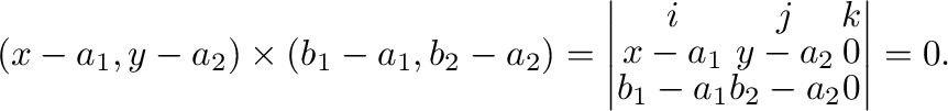 $\displaystyle (x - a_{1},y - a_{2}) \times (b_{1}-a_{1},b_{2}-a_{2}) = \left\ve...
...y - a_{2}&0 \\
b_{1}-a_{1} & b_{2}-a_{2}&0
\end{array}\right \vert = {\bf0} . $