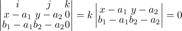 $\displaystyle \left\vert \begin{array}{ccc}
{\bf i}&{\bf j}&{\bf k}\\
x - a_{1...
...} & y - a_{2}\\
b_{1} - a_{1} & b_{2} - a_{2}
\end{array}\right\vert = {\bf0} $