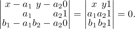 $\displaystyle \left\vert\begin{array}{rrr}
x - a_{1} & y - a_{2} & 0\\
a_{1} &...
... y & 1\\
a_{1} & a_{2} & 1\\
b_{1} & b_{2} & 1
\end{array}\right \vert = 0 . $