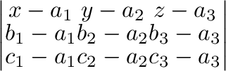 $\displaystyle \left\vert\begin{array}{ccc}
x-a_{1} & y-a_{2} & z - a_{3}\\
b_{...
... b_{3}-a_{3}\\
c_{1}-a_{1} & c_{2}-a_{2} & c_{3}-a_{3}
\end{array}\right \vert$