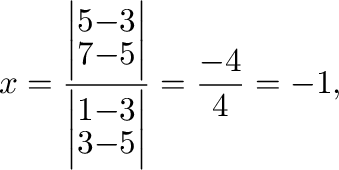 $\displaystyle x = \frac{\left\vert\begin{array}{rr}
5&-3\\
7&-5
\end{array}\ri...
...ert\begin{array}{rr}
1&-3\\
3&-5
\end{array}\right\vert} = \frac{-4}{4} = -1, $