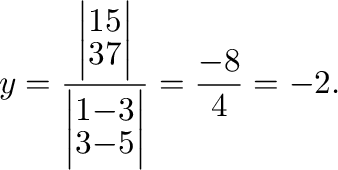 $\displaystyle y = \frac{\left\vert\begin{array}{rr}
1&5\\
3&7
\end{array}\righ...
...ert\begin{array}{rr}
1&-3\\
3&-5
\end{array}\right\vert} = \frac{-8}{4} = -2 .$