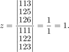 $\displaystyle z = \frac{\left\vert\begin{array}{rrr}
1&1&3\\
1&2&5\\
1&2&6
\e...
...array}{rrr}
1&1&1\\
1&2&2\\
1&2&3
\end{array}\right\vert} = \frac{1}{1} = 1 .$