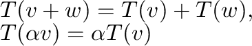 \begin{displaymath}\begin{array}{l}
T({\bf v} + {\bf w}) = T({\bf v}) + T({\bf w}) ,\\
T(\alpha {\bf v}) = \alpha T({\bf v})
\end{array} \end{displaymath}