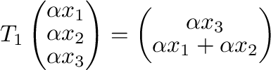 $\displaystyle T_{1}\left(\begin{array}{c}
\alpha x_{1}\\
\alpha x_{2}\\
\alph...
...\begin{array}{c}
\alpha x_{3}\\
\alpha x_{1} + \alpha x_{2}
\end{array}\right)$