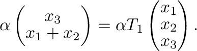 $\displaystyle \alpha\left( \begin{array}{c}
x_{3}\\
x_{1} + x_{2}
\end{array}\...
...\alpha T_{1}\left(\begin{array}{c}
x_{1}\\
x_{2}\\
x_{3}
\end{array}\right) .$