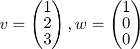 ${\bf v} = \left(\begin{array}{c}
1\\
2\\
3
\end{array}\right), {\bf w} = \left(\begin{array}{c}
1\\
0\\
0
\end{array}\right)$