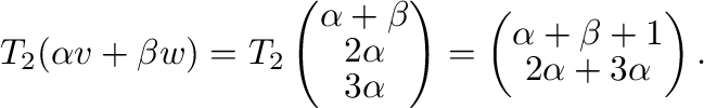 $\displaystyle T_{2}(\alpha {\bf v} + \beta {\bf w}) = T_{2}\left(\begin{array}{...
...begin{array}{c}
\alpha + \beta + 1\\
2 \alpha + 3 \alpha
\end{array}\right) . $