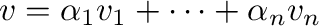 $\displaystyle {\bf v} = \alpha_{1}{\bf v}_{1} + \cdots + \alpha_{n}{\bf v}_{n} $