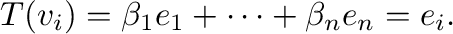 $\displaystyle T({\bf v}_{i}) = \beta_{1}{\bf e}_{1} + \cdots + \beta_{n}{\bf e}_{n} = {\bf e}_{i} . $