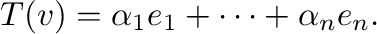 $\displaystyle T({\bf v}) = \alpha_{1}{\bf e}_{1} + \cdots + \alpha_{n}{\bf e}_{n}. $