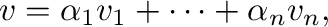 $\displaystyle {\bf v} = \alpha_{1}{\bf v}_{1} + \cdots + \alpha_{n}{\bf v}_{n}, $