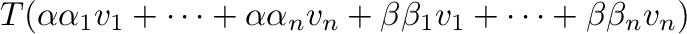 $\displaystyle T(\alpha \alpha_{1}{\bf v}_{1} + \cdots + \alpha\alpha_{n}{\bf v}_{n} + \beta\beta_{1}{\bf v}_{1} + \cdots + \beta\beta_{n}{\bf v}_{n})$