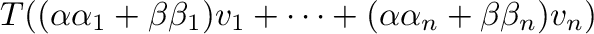 $\displaystyle T((\alpha\alpha_{1} + \beta\beta_{1}){\bf v}_{1} + \cdots + (\alpha\alpha_{n} + \beta\beta_{n}){\bf v}_{n})$