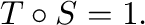 $T \circ S = 1.$