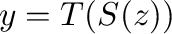 $y = T(S(z))$
