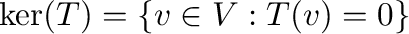 $\ker(T) = \{{\bf v} \in V : T({\bf v}) = {\bf0}\}$