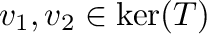 ${\bf v}_{1},{\bf v}_{2} \in \ker(T)$