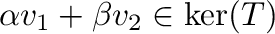 $\alpha{\bf v}_{1} + \beta{\bf v}_{2} \in \ker(T)$