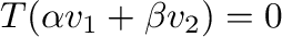$T(\alpha{\bf v}_{1} + \beta{\bf v}_{2}) = {\bf0}$