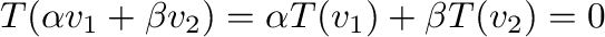$\displaystyle T(\alpha{\bf v}_{1} + \beta{\bf v}_{2}) = \alpha T({\bf v}_{1}) + \beta T({\bf v}_{2}) = {\bf0} $