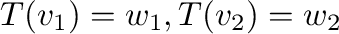 $T({\bf v}_{1}) = {\bf w}_{1}, T({\bf v}_{2}) = {\bf w}_{2}$