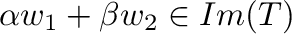 $\alpha{\bf w}_{1} + \beta{\bf w}_{2} \in Im(T)$