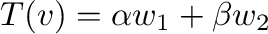 $T({\bf v}) = \alpha{\bf w}_{1} + \beta{\bf w}_{2}$