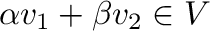 $\alpha{\bf v}_{1} + \beta{\bf v}_{2} \in V$