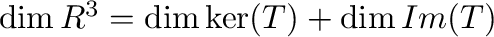 $\dim R^{3} = \dim \ker(T) + \dim Im(T)$