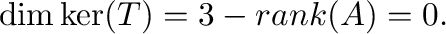 $\dim \ker(T) = 3 - {\rm rank}(A) = 0.$