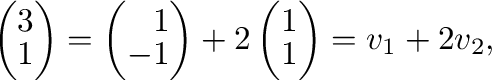$\displaystyle \left(\begin{array}
{r}
3\\
1
\end{array}\right) = \left(\begin{...
...\left(\begin{array}
{r}
1\\
1
\end{array}\right) = {\bf v}_{1} + 2{\bf v}_{2},$