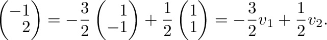 $\displaystyle \left(\begin{array}
{r}
-1\\
2
\end{array}\right) = -\frac{3}{2}...
...}
1\\
1
\end{array}\right) = -\frac{3}{2}{\bf v}_{1} + \frac{1}{2}{\bf v}_{2}.$