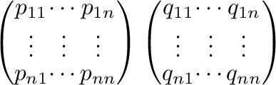 $\displaystyle \left(\begin{array}{ccc}
p_{11}&\cdots&p_{1n}\\
\vdots&\vdots&\v...
...cdots&q_{1n}\\
\vdots&\vdots&\vdots\\
q_{n1}&\cdots&q_{nn}
\end{array}\right)$