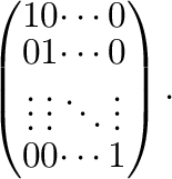 $\displaystyle \left(\begin{array}{cccc}
1&0&\cdots&0\\
0&1&\cdots&0\\
\vdots&\vdots&\ddots&\vdots\\
0&0&\cdots&1
\end{array}\right).$