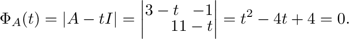 $\displaystyle \Phi_{A}(t) = \vert A - t I\vert = \left\vert\begin{array}{rr}
3-t & -1\\
1 & 1 - t
\end{array}\right\vert = t^2 - 4t + 4 = 0 . $