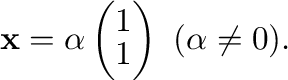 $\displaystyle {\mathbf x} = \alpha \left(\begin{array}{r}
1\\
1
\end{array}\right) \ (\alpha \neq 0) . $