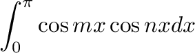 $\displaystyle \int_{0}^{\pi}\cos{mx}\cos{nx}dx$