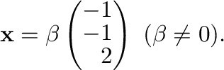 $\displaystyle {\mathbf x} = \beta \left(\begin{array}{r}
-1\\
-1\\
2
\end{array}\right) \ (\beta \neq 0) . $