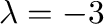 $\lambda = -3$