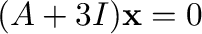 $(A + 3I){\mathbf x} = {\bf0}$
