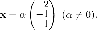$\displaystyle {\mathbf x} = \alpha \left(\begin{array}{r}
2\\
-1\\
1
\end{array}\right) \ (\alpha \neq 0) . $