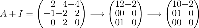 $\displaystyle A + I = \left(\begin{array}{rrr}
2&4&-4\\
-1&-2&2\\
0&2&0
\end{...
...ghtarrow \left(\begin{array}{rrr}
1&0&-2\\
0&1&0\\
0 & 0&0
\end{array}\right)$