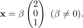 $\displaystyle {\mathbf x} = \beta \left(\begin{array}{r}
2\\
0\\
1
\end{array}\right) \ (\beta \neq 0) . $