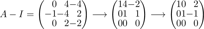 $\displaystyle A - I = \left(\begin{array}{rrr}
0&4&-4\\
-1&-4&2\\
0&2&-2
\end...
...tarrow \left(\begin{array}{rrr}
1&0 & 2\\
0&1&-1\\
0 & 0&0
\end{array}\right)$