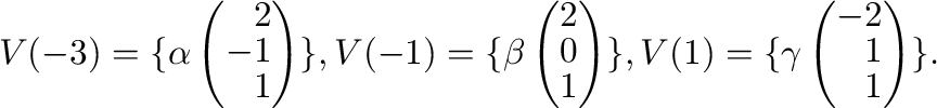$\displaystyle V(-3) = \{\alpha \left(\begin{array}{r}
2\\
-1\\
1
\end{array}\...
..., V(1) = \{\gamma \left(\begin{array}{r}
-2\\
1\\
1
\end{array}\right ) \} . $