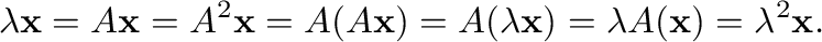 $\displaystyle \lambda {\mathbf x} = A{\mathbf x} = A^{2}{\mathbf x} = A(A{\math...
...) = A(\lambda {\mathbf x}) = \lambda A({\mathbf x}) = \lambda^{2}{\mathbf x} . $